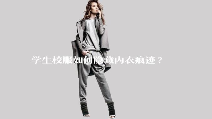 学生校服如何隐藏内衣痕迹?
